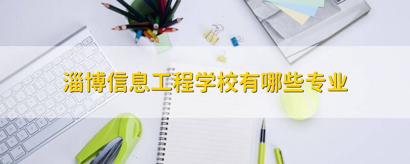 淄博信息工程学校有哪些专业