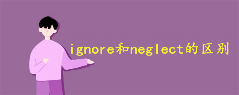 ignore和neglect的区别