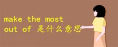 make the most out of 什么意思