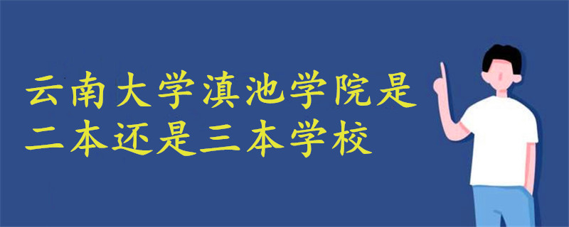 云南大学滇池学院是二本还是三本学校