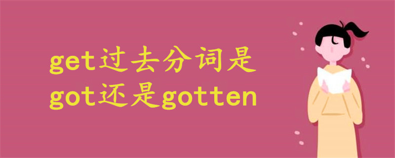 get过去分词是got还是gotten