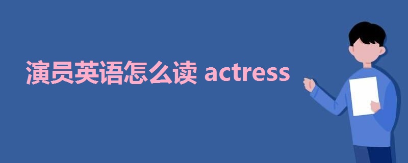 演员英语怎么读actress