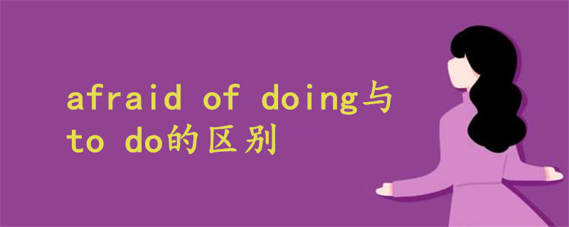 afraid of doing与to do的区别