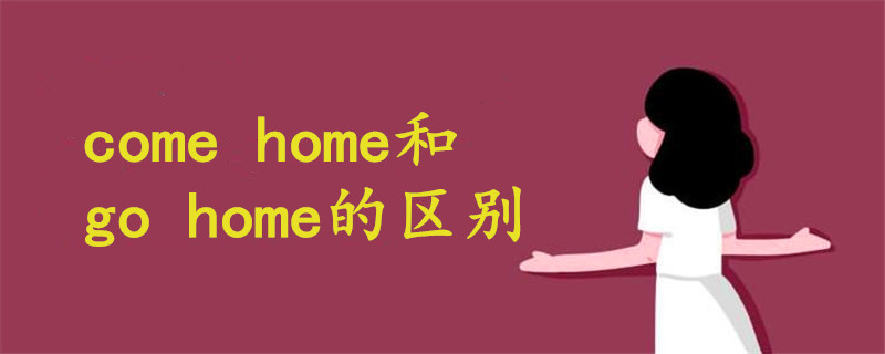 come home和go home有什么区别呢