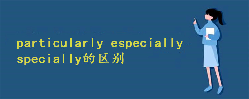 particularly especially specially的区别