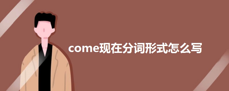 come现在分词形式怎么写