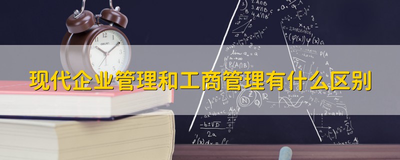 现代企业管理和工商管理有什么区别