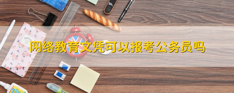 网络教育文凭可以报考公务员吗