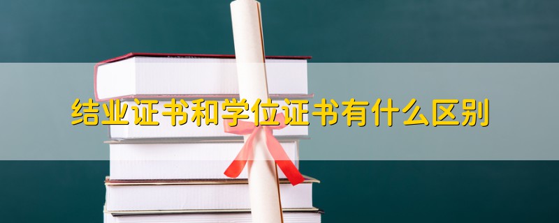 结业证书和学位证书有什么区别