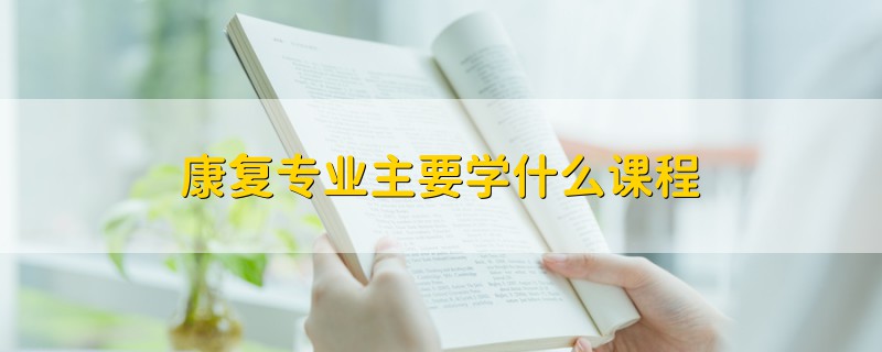 康复专业主要学什么课程