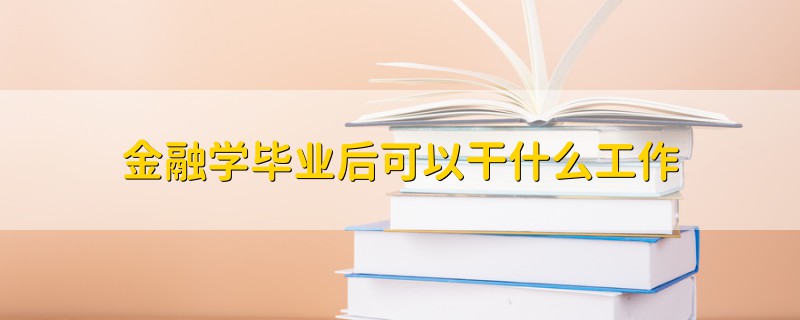 金融学毕业后可以干什么工作