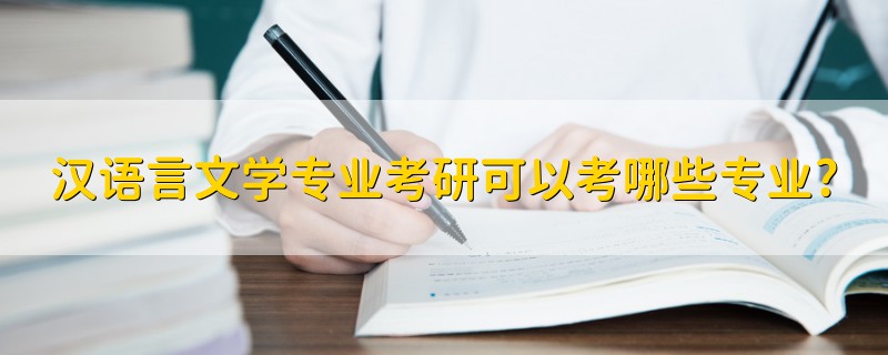 汉语言文学专业考研可以考哪些专业?