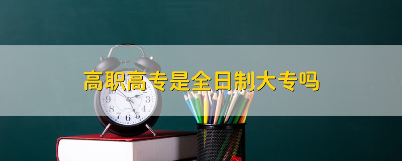 高职高专是全日制大专吗