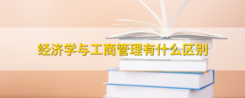 经济学与工商管理有什么区别