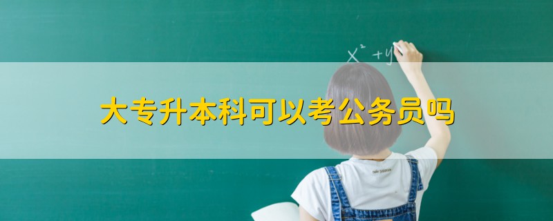 大专升本科可以考公务员吗