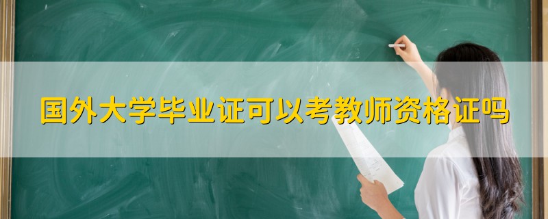 国外大学毕业证可以考教师资格证吗