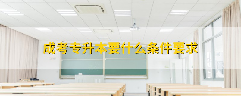 成考专升本要什么条件要求