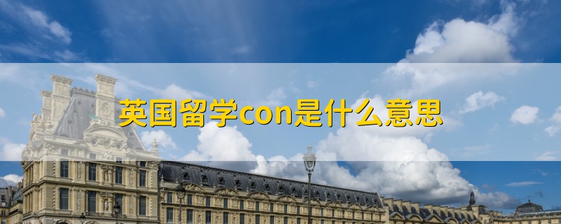 英国留学con是什么意思