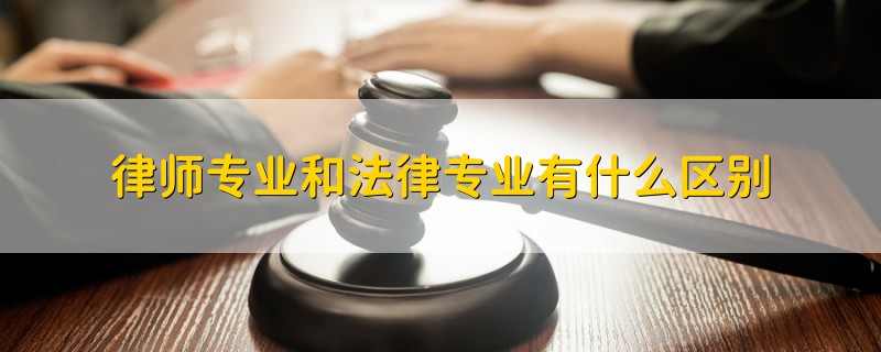 律师专业和法律专业有什么区别