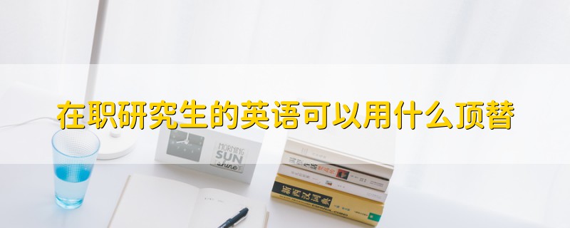 在职研究生的英语可以用什么顶替