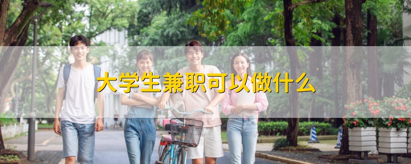 大学生兼职可以做什么