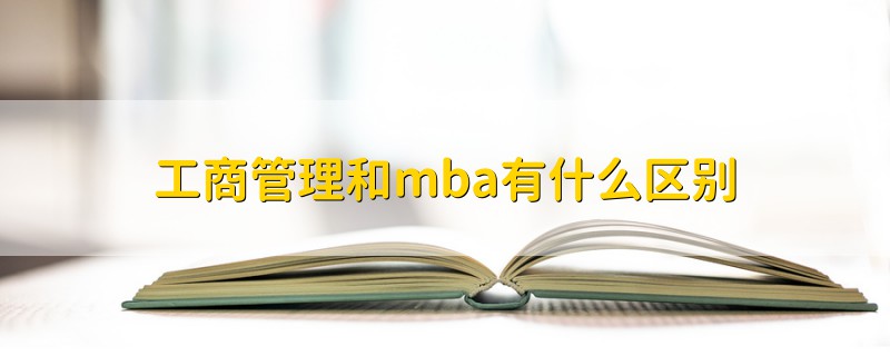 工商管理和mba有什么区别