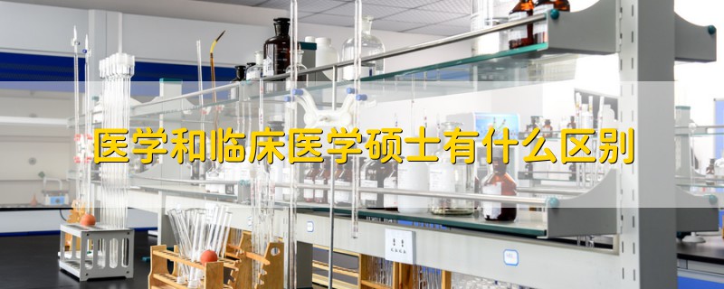 医学和临床医学硕士有什么区别