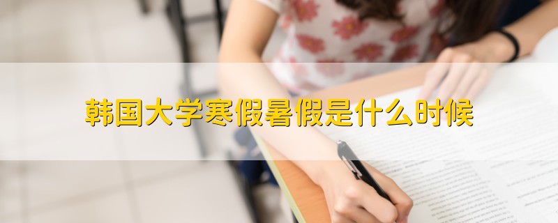 韩国大学寒假暑假是什么时候