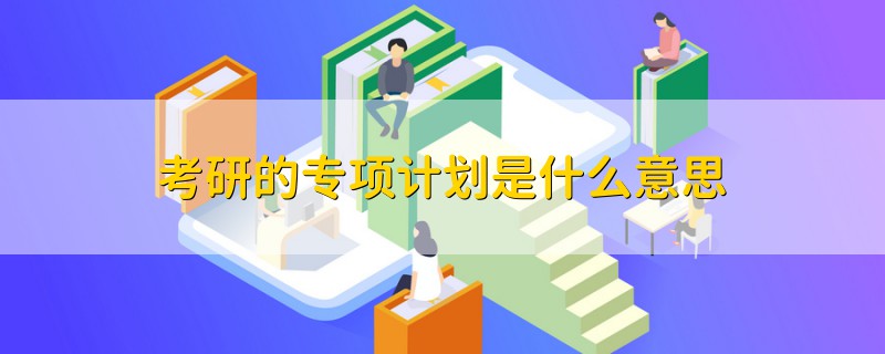 考研的专项计划是什么意思