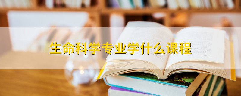 生命科学专业学什么课程