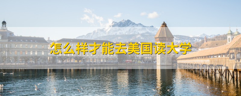 怎么样才能去美国读大学