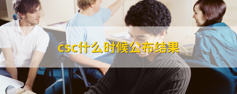 csc什么时候公布结果