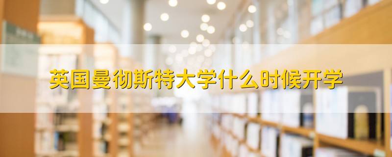 英国曼彻斯特大学什么时候开学