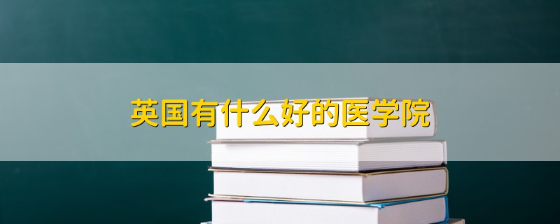 英国有什么好的医学院