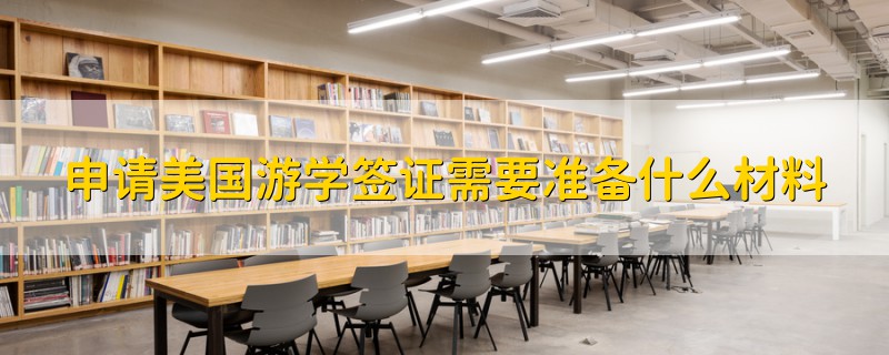 申请美国游学签证需要准备什么材料