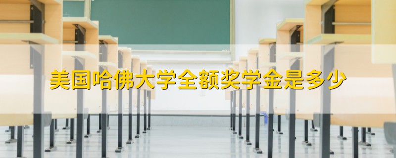 美国哈佛大学全额奖学金是多少