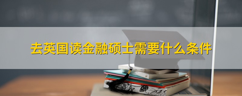 去英国读金融硕士需要什么条件