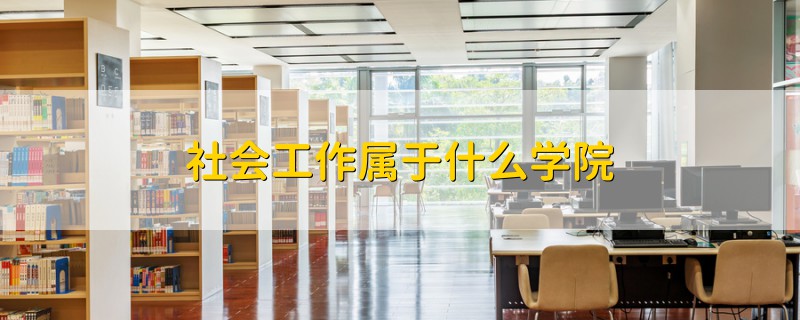 社会工作属于什么学院