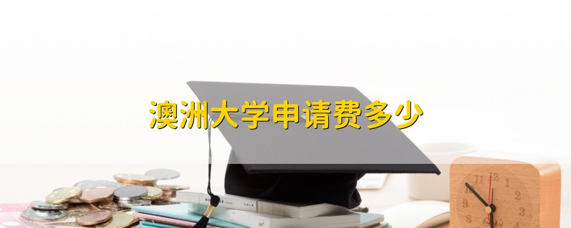 澳洲大学申请费多少