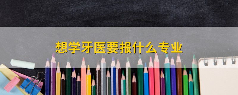 想学牙医要报什么专业