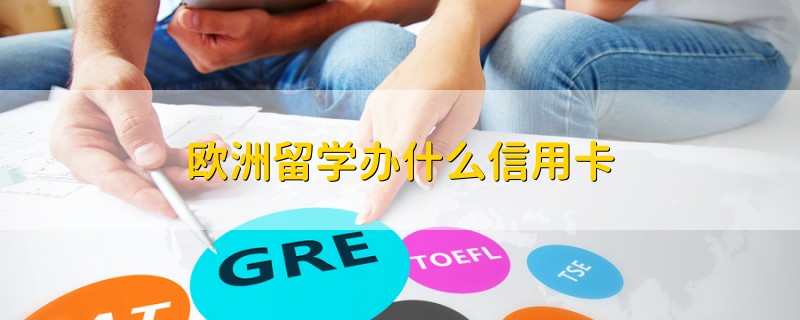 欧洲留学办什么信用卡