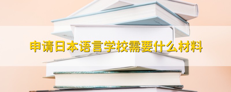 申请日本语言学校需要什么材料