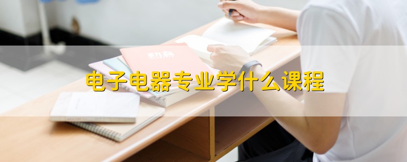 电子电器专业学什么课程