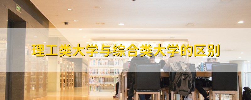 理工类大学与综合类大学的区别