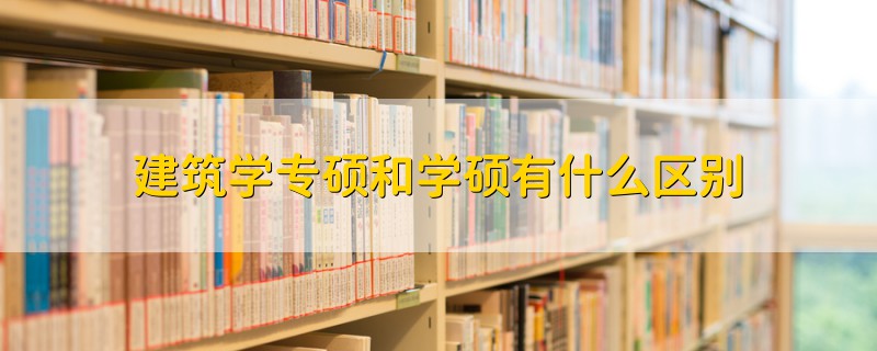 建筑学专硕和学硕有什么区别