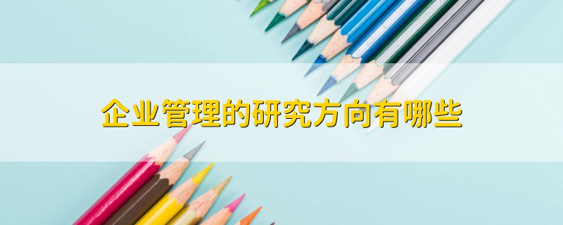 企业管理的研究方向有哪些