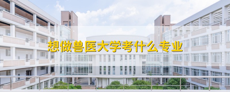 想做兽医大学考什么专业