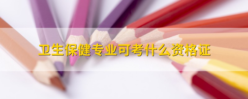 卫生保健专业可考什么资格证