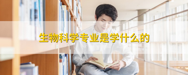 生物科学专业是学什么的