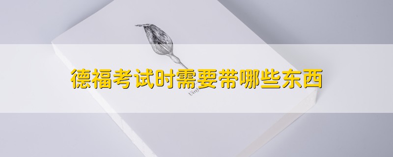 德福考试时需要带哪些东西